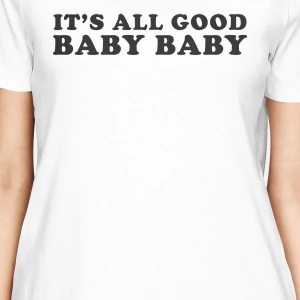 It's All Good Baby Womens White T-shirt Witty Quote Cute Gift Ideas